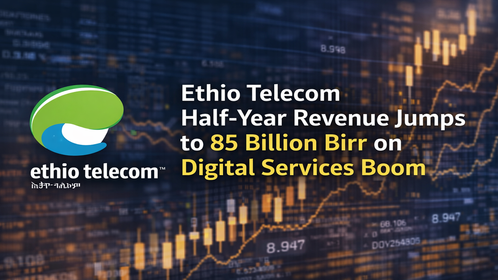 Ethio Telecom Half-Year Revenue Jumps to 85 Billion Birr on Digital Services Boom